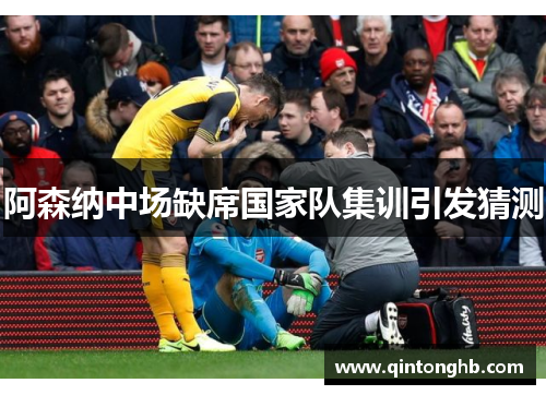 阿森纳中场缺席国家队集训引发猜测 阿森纳中场缺席国家队集训引发猜测
