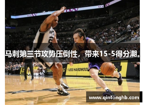 马刺第三节攻势压倒性,带来15-5得分潮。 马刺第三节攻势压倒性,带来15-5得分潮。