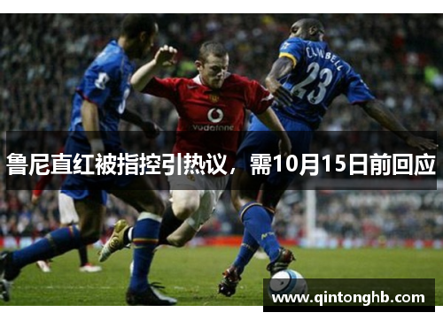 鲁尼直红被指控引热议，需10月15日前回应