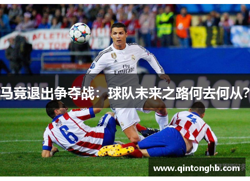 马竞退出争夺战：球队未来之路何去何从？